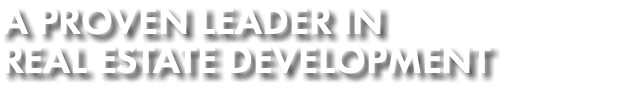 A PROVEN LEADER IN REAL ESTATE DEVELOPMENT